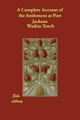 A Complete Account of the Settlement at Port Jackson by Watkin Tench
