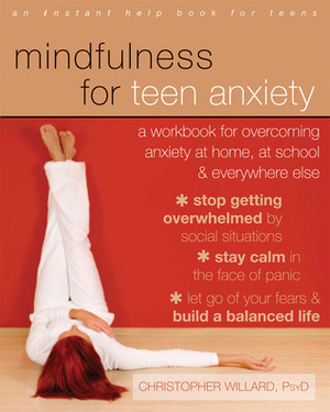 Mindfulnessfor Teen Anxiety: Manage Your Anxiety at Home, School, Social Situations and Daily Life by Christopher Willard