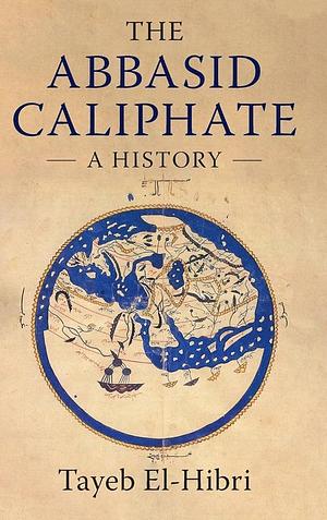 The Abbasid Caliphate: A History by Tayeb El-Hibri