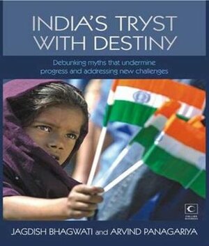 INDIA'S TRYST WITH DESTINY - DEBUNKING MYTHS THAT UNDERMINE PROGRESS AND ADDRESSING NEW CHALLENGES by Jagdish N. Bhagwati