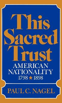 This Sacred Trust: American Nationality 1798-1898 by Paul C. Nagel