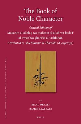 The Book of Noble Character: Critical Edition of Makārim Al-Akhlāq Wa-Maḥāsin Al-ādāb Wa-Badāʾiʿ Al-A by Bilal Orfali, Ramzi Baalbaki