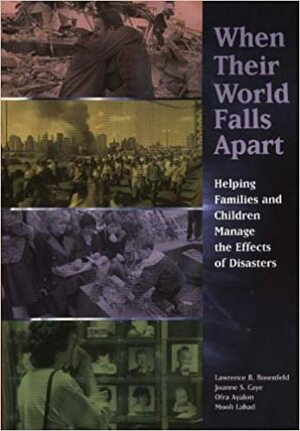 When Their World Falls Apart: Helping Families and Children Manage the Effects of Disasters by Lawrence B. Rosenfeld