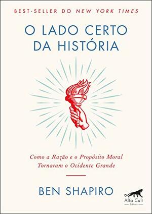 O Lado Certo da História: Como a razão e o propósito moral tornaram o Ocidente Grande by Ben Shapiro