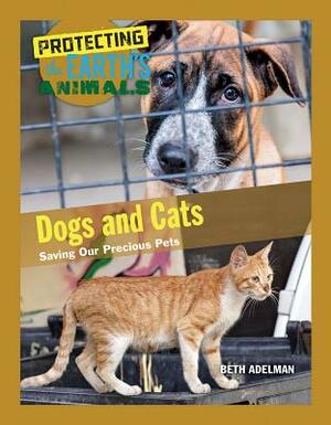 Dogs and Cats: Saving Our Precious Pets by Beth Adelman