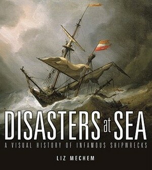 Disasters at Sea: A Visual History of Infamous Shipwrecks by Lisa Purcell, Amber Rose, Liz Mechem