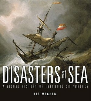 Disasters at Sea: A Visual History of Infamous Shipwrecks by Amber Rose, Liz Mechem, Lisa Purcell