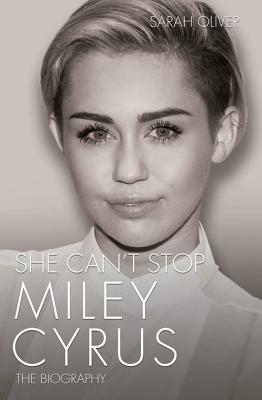 She Can't Stop: Miley Cyrus: The Biography by Sarah Oliver