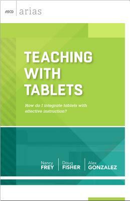 Teaching with Tablets: How Do I Integrate Tablets with Effective Instruction? (ASCD Arias) by Alex Gonzalez, Nancy Frey, Doug Fisher