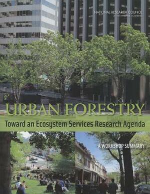 Urban Forestry: Toward an Ecosystem Services Research Agenda: A Workshop Summary by Board on Atmospheric Sciences and Climat, Division on Earth and Life Studies, National Research Council
