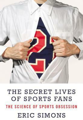 The Secret Lives of Sports Fans by Eric Simons