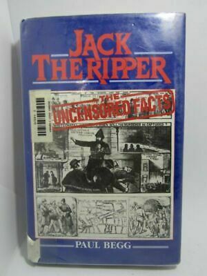 Jack the Ripper: The Uncensored Facts: A Documented History of the Whitechapel Murders of 1888 by Paul Begg