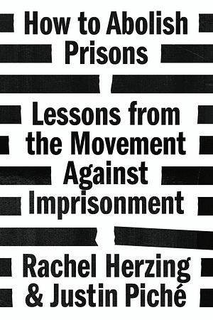 How to Abolish Prisons: Lessons from the Movement Against Imprisonment by Rachel Herzing, Justin Piche