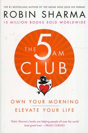 The 5 AM Club: Own Your Morning. Elevate Your Life by Robin S. Sharma