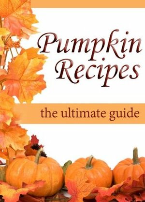 Pumpkin Recipes: The Ultimate Recipe Guide - Over 30 Delicious & Best Selling Recipes by Jacob Palmar