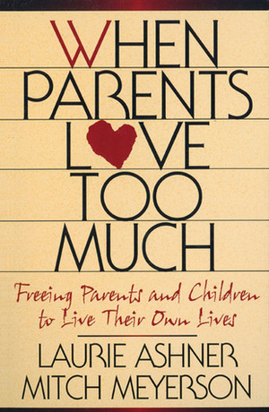 When Parents Love Too Much: Freeing Parents and Children to Live Their Own Lives by Laurie Ashner