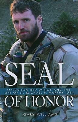 Seal of Honor: Operation Red Wings and the Life of Lt. Michael P. Murphy, USN by Gary Williams