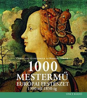 1000 Mestermű - Európai Festészet 1300-tól 1850-ig by Christiane Stukenbrock, Barbara Topper