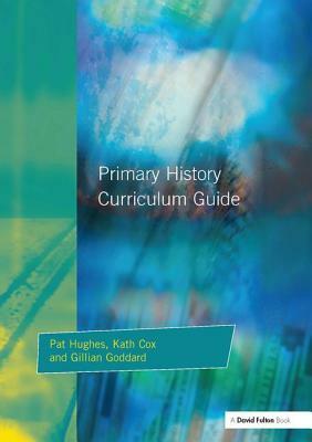 Primary History Curriclum Guide by Kath Cox, Gillian Godard, Pat Hughes