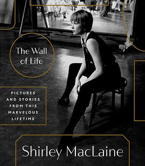 The Wall of Life: Pictures and Stories From This Marvelous Lifetime by Shirley MacLaine