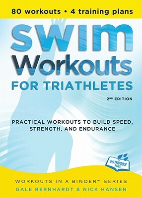 Swim Workouts for Triathletes: Practical Workouts to Build Speed, Strength, and Endurance by Nick Hansen, Gale Bernhardt