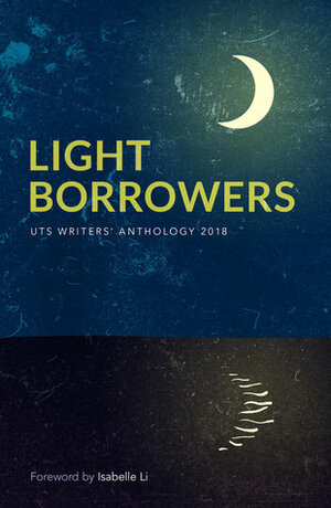 Light Borrowers: UTS Writers Anthology 2018 by Isabelle Li, UTS Writers Anthology