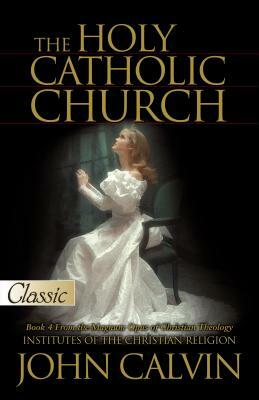 The Holy Catholic Church by John Calvin
