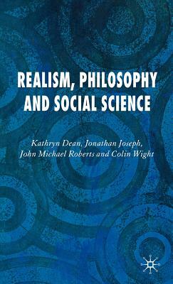 Realism, Philosophy and Social Science by J. Joseph, K. Dean, J. Roberts
