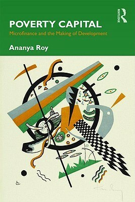 Poverty Capital: Microfinance and the Making of Development by Ananya Roy