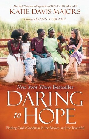 Daring to Hope: Finding God's Goodness in the Broken and the Beautiful by Ann Voskamp, Katie Davis Majors, Katie Davis