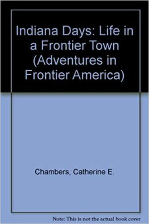 Indiana Days: Life in a Frontier Town by Catherine E. Chambers