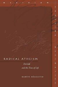 Radical Atheism: Derrida and the Time of Life by Martin Hägglund