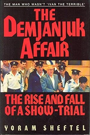 The Demjanjuk Affair: The Rise and Fall of a Show Trial by Yoram Sheftel