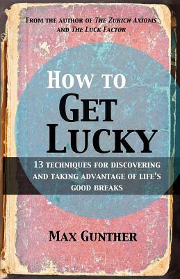 How to Get Lucky: 13 Techniques for Discovering and Taking Advantage of Life's Good Breaks by Max Gunther
