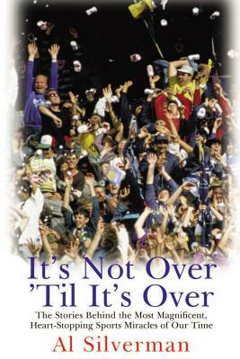 It's Not Over 'Til It's Over: The Stories Behind the Most Magnificent, Heart-Stopping Sports Miracles of Our Time by Al Silverman