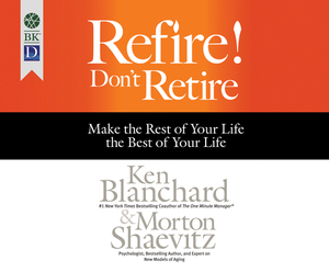 Refire! Don't Retire: Make the Rest of Your Life the Best of Your Life by Kenneth H. Blanchard, Morton Shaevitz