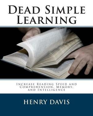 Dead Simple Learning: Increase Reading Speed and Comprehension, Memory, and Intelligence by Henry Davis
