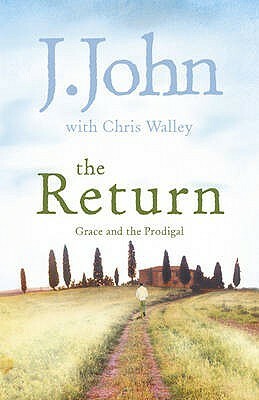 The Return: Grace and the Prodigal. by J. John, Chris Walley by J. John, Chris Walley