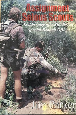 Assignment Selous Scouts: Inside Story of a Rhodesian Special Branch Officer by Jim Parker