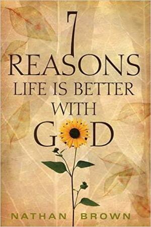 Seven Reasons Life Is Better with God by Nathan Brown
