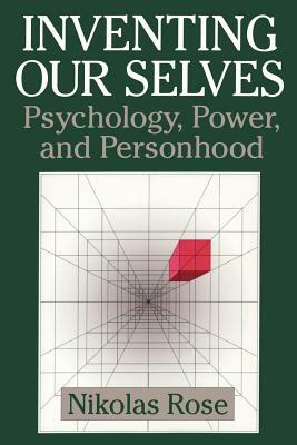 Inventing Our Selves: Psychology, Power, and Personhood by Nikolas Rose, Rose Nikolas