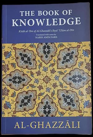 The Book of Knowledge : Kitab al-'Ilm of Al-Ghazali's Ihya' 'Ulum al-Din by Abu Hamid al-Ghazali