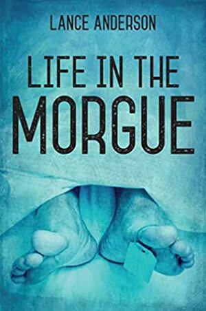 Life in the Morgue by Lance Anderson