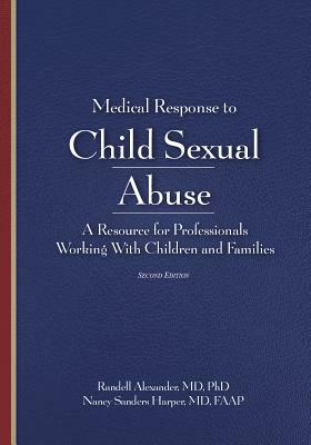 Medical Response to Child Sexual Abuse, Second Edition: A Resource for Professionals Working With Children and Families by Randell Alexander, Nancy Sanders Harper