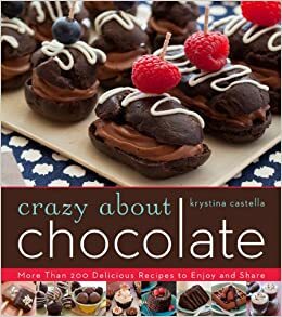 Crazy About Chocolate: More than 200 Delicious Recipes to Enjoy and Share by Krystina Castella