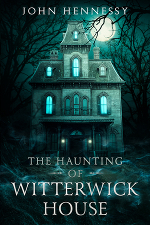 The Haunting of Witterwick House by John Hennessy