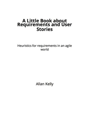 A Little Book about Requirements and User Stories by Allan Kelly