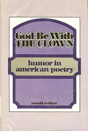 God Be With The Clown: Humor In American Poetry by Ronald Wallace