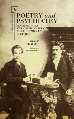 Poetry and Psychiatry: Essays on Early Twentieth-Century Russian Symbolist Culture by Magnus Ljunggren