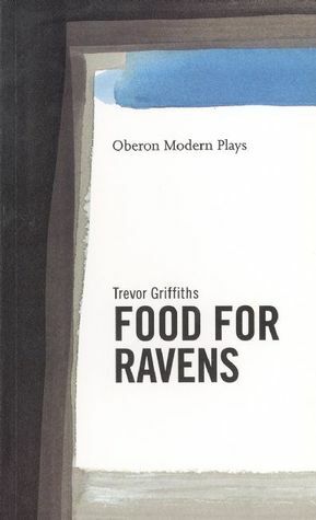 Food for Ravens by Trevor Griffiths